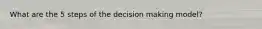 What are the 5 steps of the decision making model?