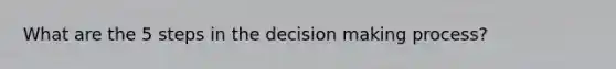 What are the 5 steps in the decision making process?