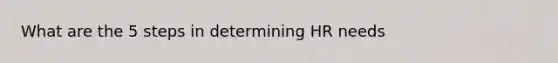 What are the 5 steps in determining HR needs