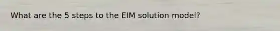 What are the 5 steps to the EIM solution model?