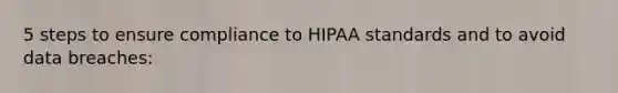 5 steps to ensure compliance to HIPAA standards and to avoid data breaches: