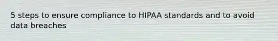 5 steps to ensure compliance to HIPAA standards and to avoid data breaches