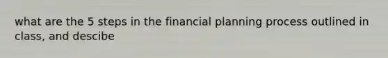 what are the 5 steps in the financial planning process outlined in class, and descibe