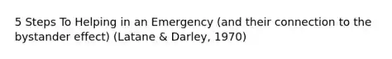 5 Steps To Helping in an Emergency (and their connection to the bystander effect) (Latane & Darley, 1970)