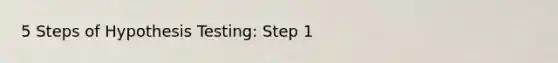 5 Steps of Hypothesis Testing: Step 1