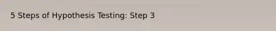 5 Steps of Hypothesis Testing: Step 3