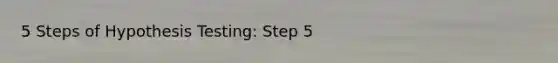 5 Steps of Hypothesis Testing: Step 5