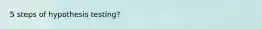 5 steps of hypothesis testing?