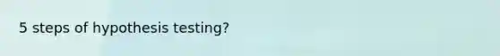 5 steps of hypothesis testing?
