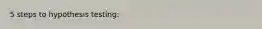 5 steps to hypothesis testing: