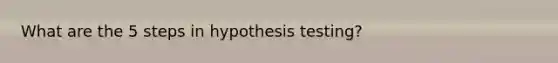 What are the 5 steps in hypothesis testing?