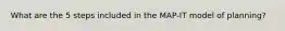 What are the 5 steps included in the MAP-IT model of planning?