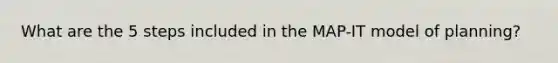 What are the 5 steps included in the MAP-IT model of planning?