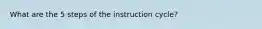 What are the 5 steps of the instruction cycle?