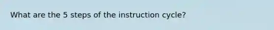 What are the 5 steps of the instruction cycle?