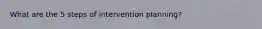 What are the 5 steps of intervention planning?