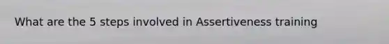 What are the 5 steps involved in Assertiveness training