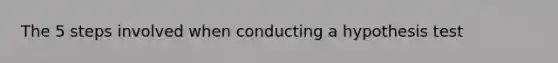 The 5 steps involved when conducting a hypothesis test