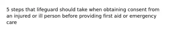 5 steps that lifeguard should take when obtaining consent from an injured or ill person before providing first aid or emergency care
