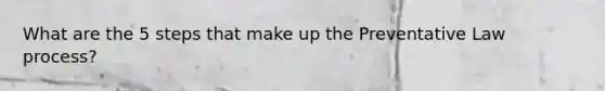 What are the 5 steps that make up the Preventative Law process?