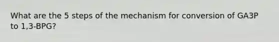 What are the 5 steps of the mechanism for conversion of GA3P to 1,3-BPG?