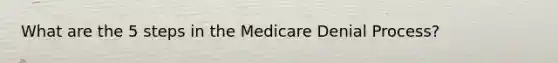 What are the 5 steps in the Medicare Denial Process?