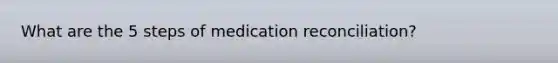 What are the 5 steps of medication reconciliation?