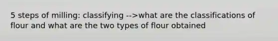 5 steps of milling: classifying -->what are the classifications of flour and what are the two types of flour obtained