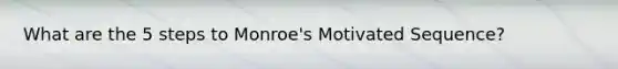 What are the 5 steps to Monroe's Motivated Sequence?