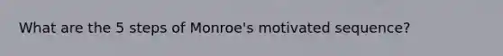 What are the 5 steps of Monroe's motivated sequence?