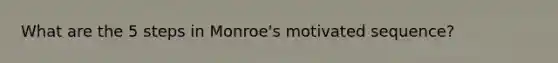 What are the 5 steps in Monroe's motivated sequence?