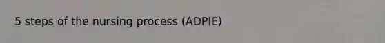 5 steps of the nursing process (ADPIE)