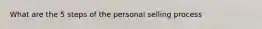 What are the 5 steps of the personal selling process