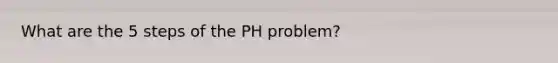 What are the 5 steps of the PH problem?