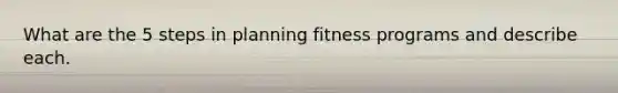 What are the 5 steps in planning fitness programs and describe each.