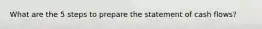 What are the 5 steps to prepare the statement of cash flows?