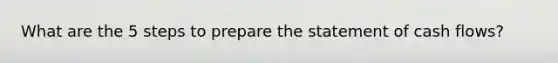 What are the 5 steps to prepare the statement of cash flows?