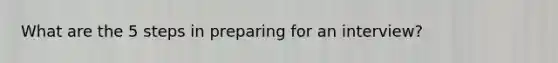 What are the 5 steps in preparing for an interview?