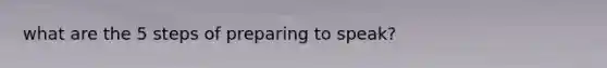what are the 5 steps of preparing to speak?
