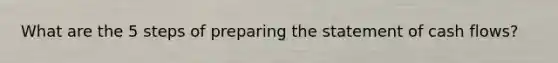 What are the 5 steps of preparing the statement of cash flows?