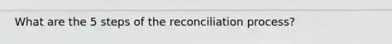 What are the 5 steps of the reconciliation process?