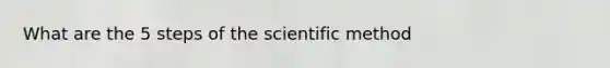 What are the 5 steps of the scientific method