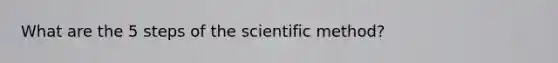 What are the 5 steps of <a href='https://www.questionai.com/knowledge/koXrTCHtT5-the-scientific-method' class='anchor-knowledge'>the scientific method</a>?