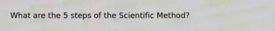 What are the 5 steps of the Scientific Method?