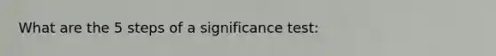 What are the 5 steps of a significance test: