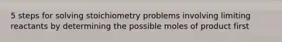 5 steps for solving stoichiometry problems involving limiting reactants by determining the possible moles of product first