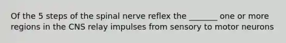 Of the 5 steps of the spinal nerve reflex the _______ one or more regions in the CNS relay impulses from sensory to motor neurons