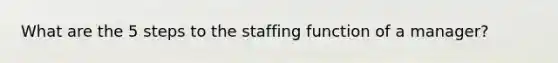 What are the 5 steps to the staffing function of a manager?