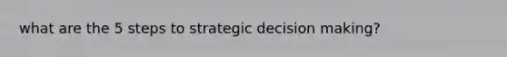 what are the 5 steps to strategic <a href='https://www.questionai.com/knowledge/kuI1pP196d-decision-making' class='anchor-knowledge'>decision making</a>?