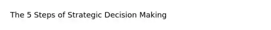 The 5 Steps of Strategic Decision Making